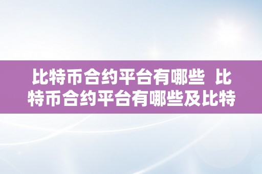 比特币合约平台有哪些  比特币合约平台有哪些及比特币合约平台有哪些公司