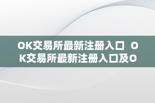 OK交易所最新注册入口  OK交易所最新注册入口及OK交易所最新注册入口在哪里