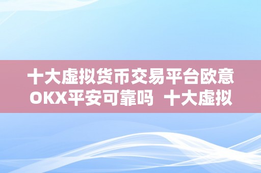 十大虚拟货币交易平台欧意OKX平安可靠吗  十大虚拟货币交易平台欧意OKX平安可靠吗？