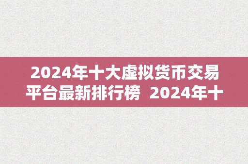 2024年十大虚拟货币交易平台最新排行榜  2024年十大虚拟货币交易平台最新排行榜