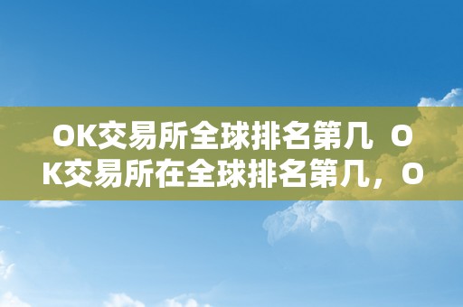 OK交易所全球排名第几  OK交易所在全球排名第几，OK交易所是哪个国度的？