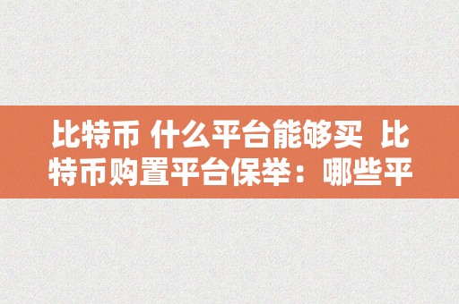 比特币 什么平台能够买  比特币购置平台保举：哪些平台能够买比特币？