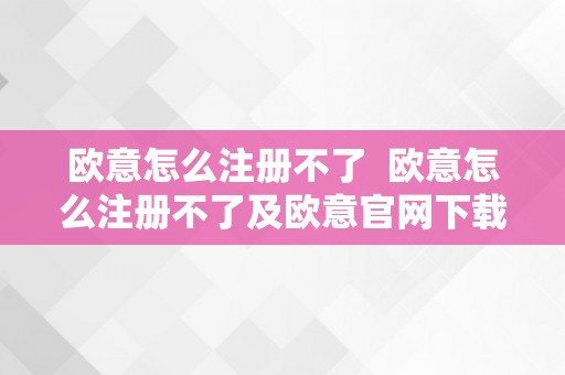 欧意怎么注册不了  欧意怎么注册不了及欧意官网下载