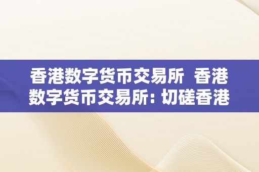 香港数字货币交易所  香港数字货币交易所: 切磋香港数字货币交易所的开展现状与将来趋向