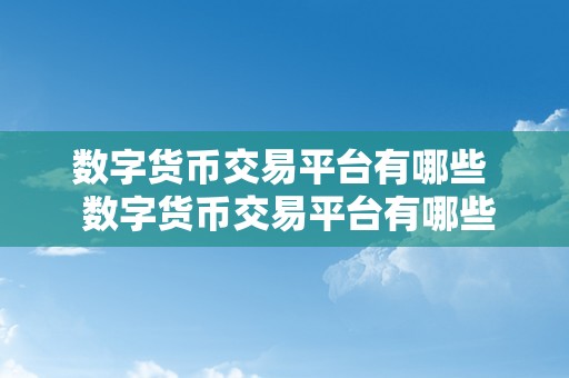 数字货币交易平台有哪些  数字货币交易平台有哪些？全面介绍比特币、以太坊等支流数字货币交易平台