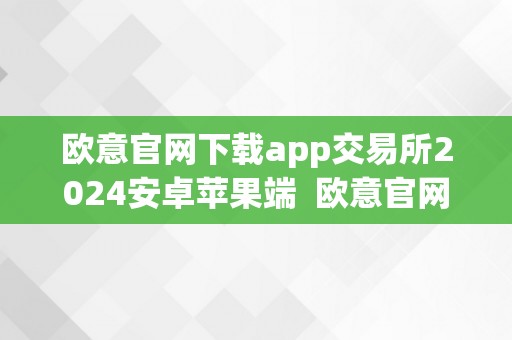 欧意官网下载app交易所2024安卓苹果端  欧意官网下载app交易所2024安卓苹果端及欧意交易平台