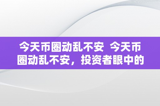 今天币圈动乱不安  今天币圈动乱不安，投资者眼中的市场事实怎么了