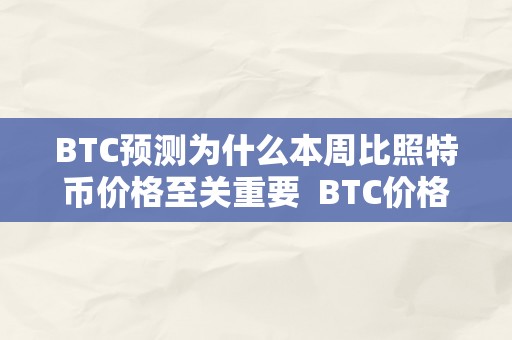 BTC预测为什么本周比照特币价格至关重要  BTC价格预测：为什么本周比照特币价格至关重要？