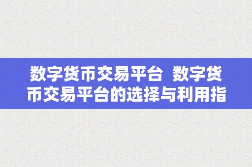 数字货币交易平台  数字货币交易平台的选择与利用指南