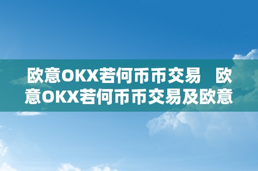 欧意OKX若何币币交易   欧意OKX若何币币交易及欧意OKX钱包详解 