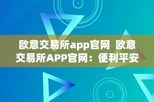 欧意交易所app官网  欧意交易所APP官网：便利平安的数字资产交易平台