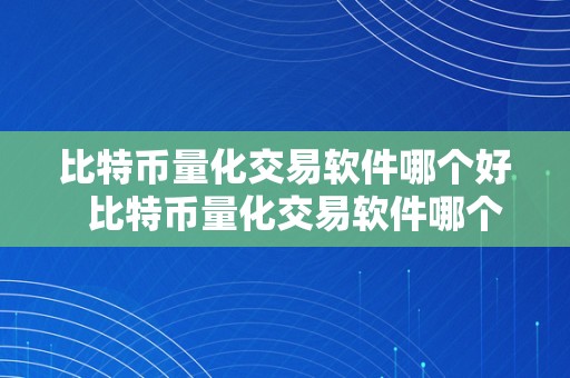 比特币量化交易软件哪个好  比特币量化交易软件哪个好及比特币量化交易软件哪个好一点