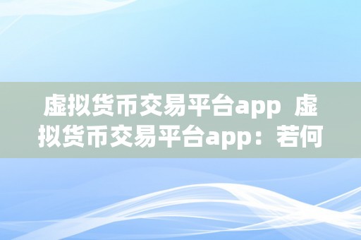 虚拟货币交易平台app  虚拟货币交易平台app：若何选择最合适本身的平台