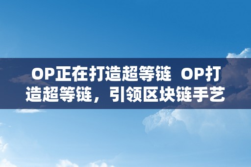 OP正在打造超等链  OP打造超等链，引领区块链手艺改革