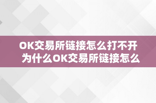 OK交易所链接怎么打不开  为什么OK交易所链接怎么打不开了？