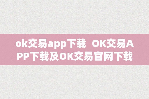 ok交易app下载  OK交易APP下载及OK交易官网下载