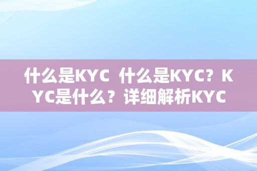 什么是KYC  什么是KYC？KYC是什么？详细解析KYC的概念、意义和施行办法