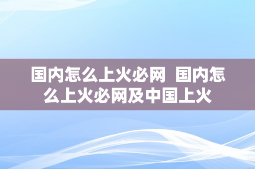 国内怎么上火必网  国内怎么上火必网及中国上火