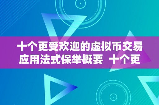 十个更受欢迎的虚拟币交易应用法式保举概要  十个更受欢迎的虚拟币交易应用法式保举概要