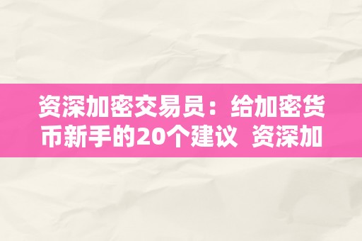 资深加密交易员：给加密货币新手的20个建议  资深加密交易员分享的20个加密货币交易建议及交易流程指南