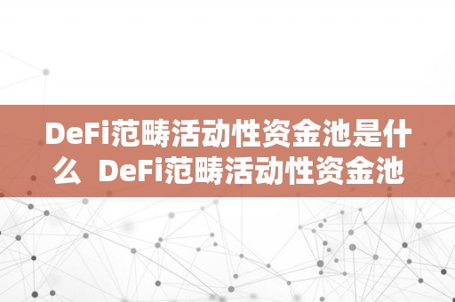 DeFi范畴活动性资金池是什么  DeFi范畴活动性资金池是什么及defi活动资金池有无风险