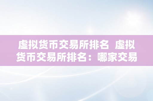 虚拟货币交易所排名  虚拟货币交易所排名：哪家交易所更受欢迎？