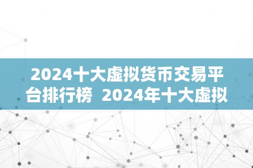 2024十大虚拟货币交易平台排行榜  2024年十大虚拟货币交易平台排行榜: 虚拟货币、交易平台、排行榜