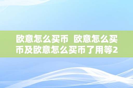 欧意怎么买币  欧意怎么买币及欧意怎么买币了用等24小时