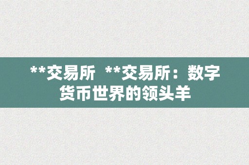 **交易所  **交易所：数字货币世界的领头羊