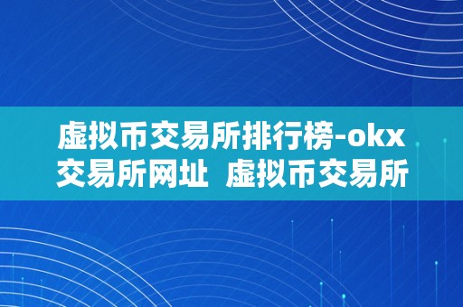 虚拟币交易所排行榜-okx交易所网址  虚拟币交易所排行榜-okx交易所网址及okt虚拟币