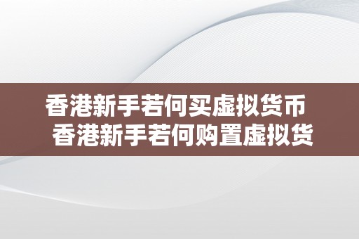 香港新手若何买虚拟货币  香港新手若何购置虚拟货币？详细指南