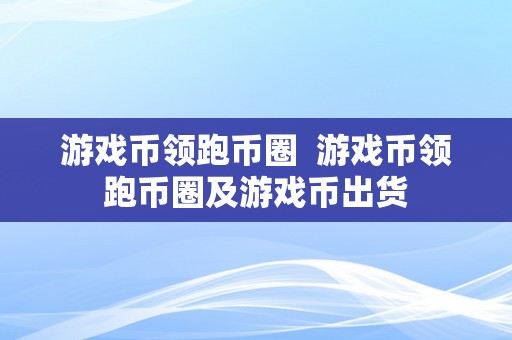 游戏币领跑币圈  游戏币领跑币圈及游戏币出货