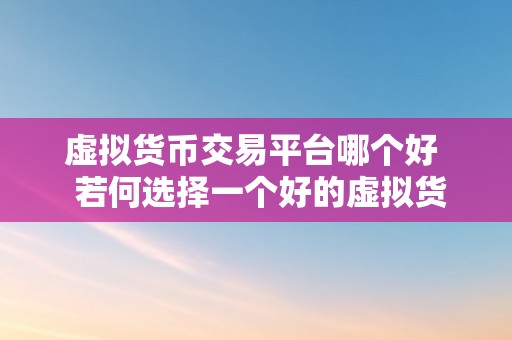 虚拟货币交易平台哪个好  若何选择一个好的虚拟货币交易平台？