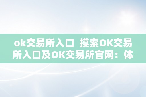 ok交易所入口  摸索OK交易所入口及OK交易所官网：体验数字货币交易的便利与平安