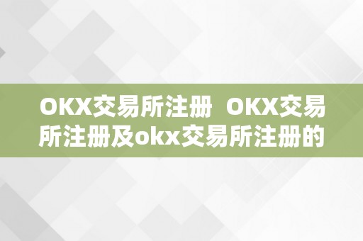 OKX交易所注册  OKX交易所注册及okx交易所注册的钱包