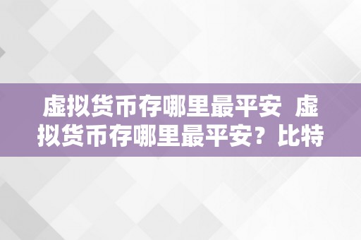 虚拟货币存哪里最平安  虚拟货币存哪里最平安？比特币、以太坊等数字资产存放选择指南