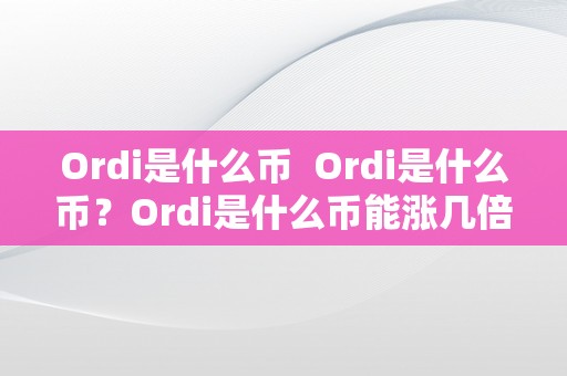 Ordi是什么币  Ordi是什么币？Ordi是什么币能涨几倍？