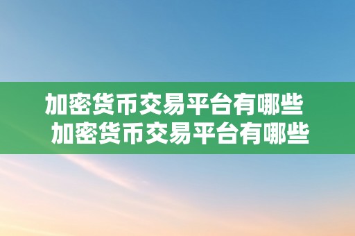 加密货币交易平台有哪些  加密货币交易平台有哪些？