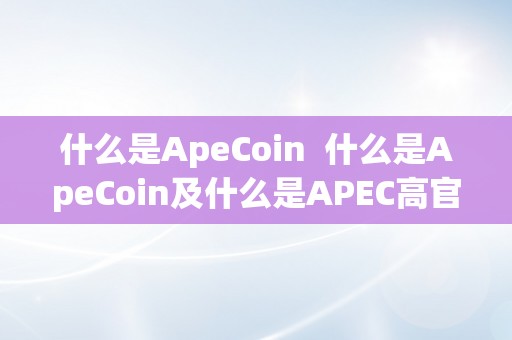 什么是ApeCoin  什么是ApeCoin及什么是APEC高官会