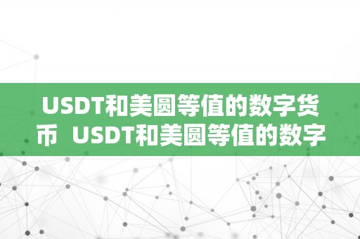 USDT和美圆等值的数字货币  USDT和美圆等值的数字货币及usdt与美圆的关系