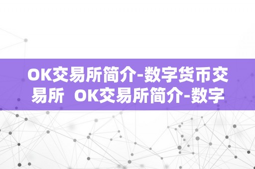 OK交易所简介-数字货币交易所  OK交易所简介-数字货币交易所及ok交易所怎么回事