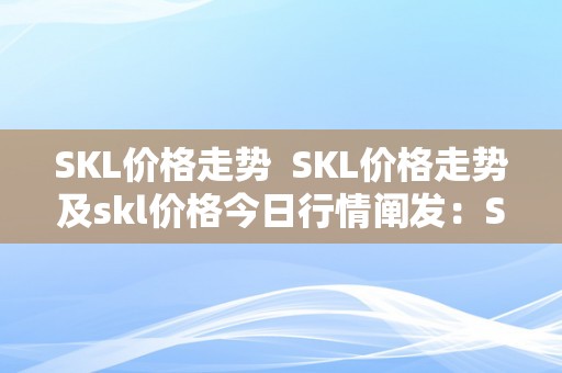 SKL价格走势  SKL价格走势及skl价格今日行情阐发：SKL价格颠簸原因及将来走势预测