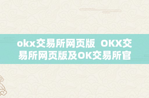 okx交易所网页版  OKX交易所网页版及OK交易所官网详细介绍