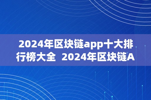 2024年区块链app十大排行榜大全  2024年区块链App十大排行榜大全及2024年区块链App十大排行榜大全最新