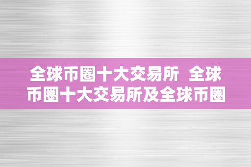 全球币圈十大交易所  全球币圈十大交易所及全球币圈十大交易所有哪些