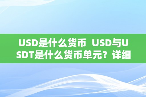 USD是什么货币  USD与USDT是什么货币单元？详细解析USD和USDT的区别与联络