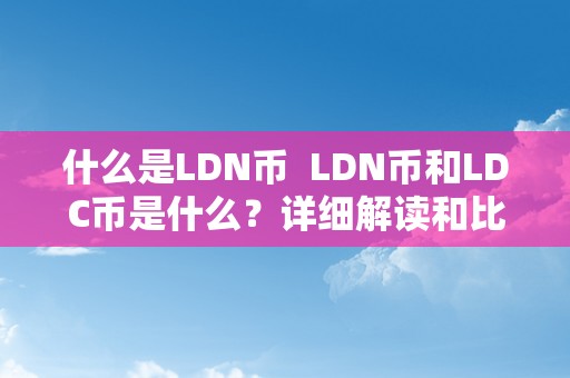 什么是LDN币  LDN币和LDC币是什么？详细解读和比力