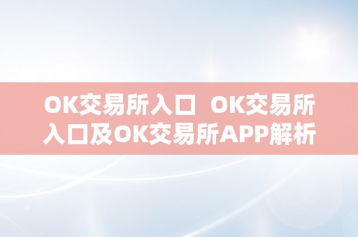 OK交易所入口  OK交易所入口及OK交易所APP解析：一站式数字资产交易平台