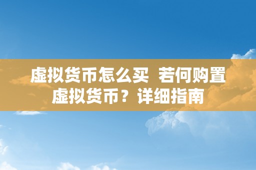 虚拟货币怎么买  若何购置虚拟货币？详细指南