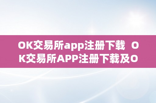 OK交易所app注册下载  OK交易所APP注册下载及OK交易所下载地址